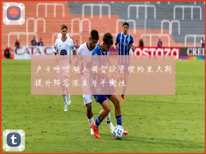 卢卡呼吁湖人明智投资续约里夫斯提升阵容深度与平衡性