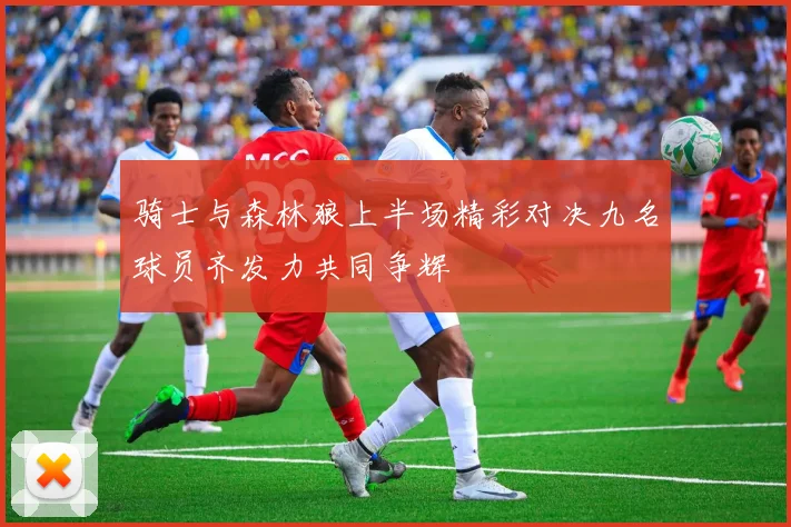 骑士与森林狼上半场精彩对决九名球员齐发力共同争辉