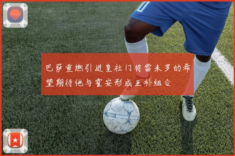 巴萨重燃引进皇社门将雷米罗的希望期待他与霍安形成互补组合