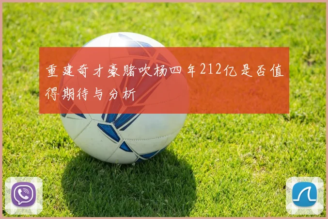 重建奇才豪赌吹杨四年212亿是否值得期待与分析