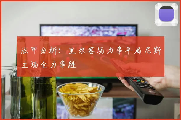 法甲分析：里尔客场力争平局尼斯主场全力争胜